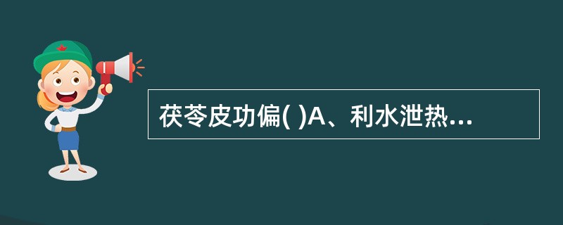 茯苓皮功偏( )A、利水泄热B、利水安神C、利水通淋D、利水消肿E、利水健脾 -