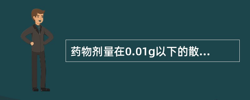 药物剂量在0.01g以下的散剂,可配制成A、1:100倍散,即取药物1份加稀释剂