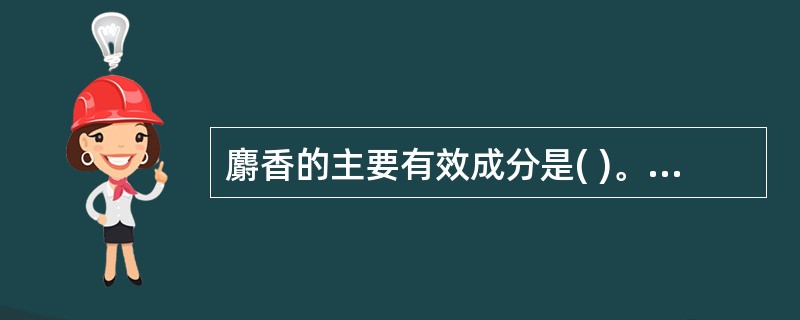 麝香的主要有效成分是( )。A、麝香酮B、5£­β雄甾酮C、齐墩果酸D、香草醛E