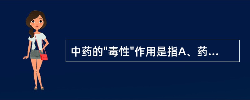 中药的"毒性"作用是指A、药物的不良反应B、药物的治疗作用C、药物的毒性D、A£