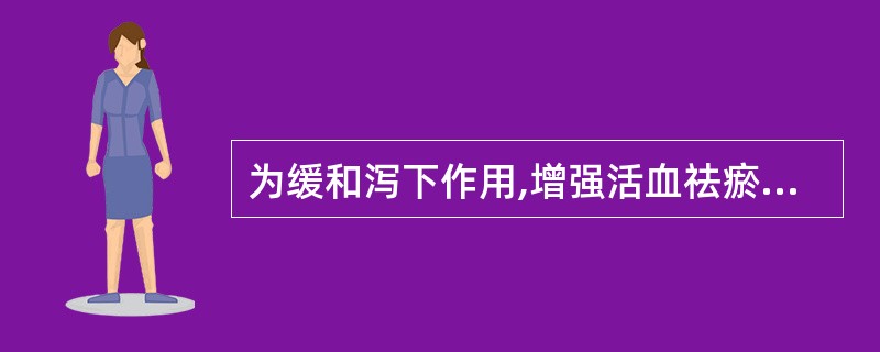 为缓和泻下作用,增强活血祛瘀作用,大黄宜用:A、生大黄B、酒炙大黄C、熟大黄D、