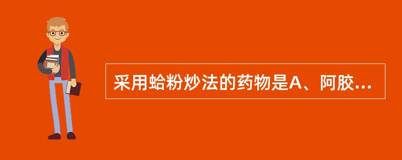 采用蛤粉炒法的药物是A、阿胶B、水蛭C、刺猬皮D、蛤蚧E、地龙