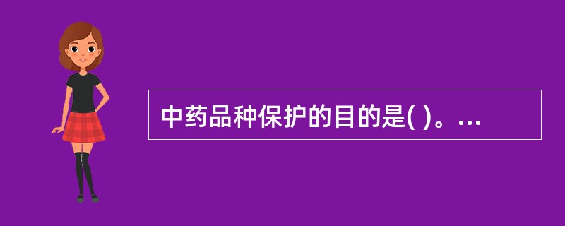 中药品种保护的目的是( )。A、提高产品质量B、规范药品流通市场C、提高中药品种