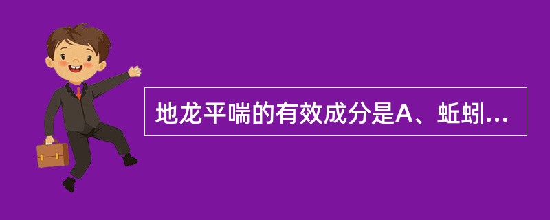 地龙平喘的有效成分是A、蚯蚓解热碱B、蚯蚓素C、琥珀酸D、蚯蚓毒素E、香荚兰醛