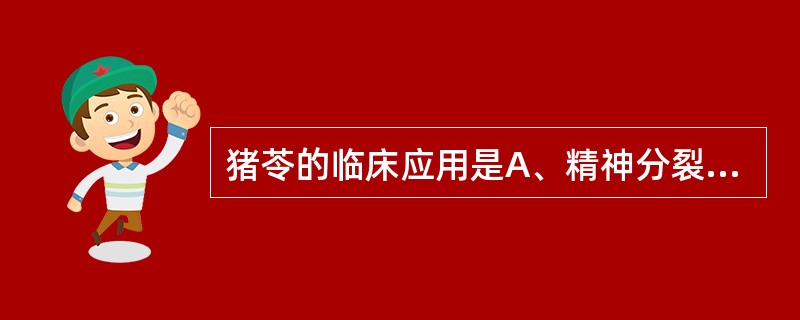 猪苓的临床应用是A、精神分裂症B、神经源性休克C、便秘D、牙痛E、恶性肿瘤 -