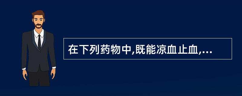 在下列药物中,既能凉血止血,又能解毒敛疮的是A、大蓟B、地榆C、侧柏叶D、生地黄