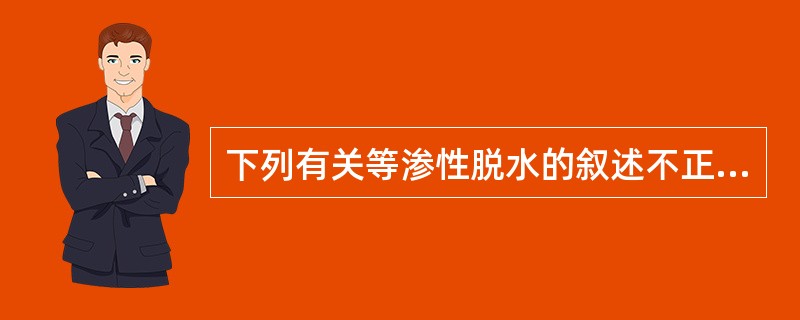 下列有关等渗性脱水的叙述不正确的是A、细胞外液量减少为主B、可源于消化液急性丧失