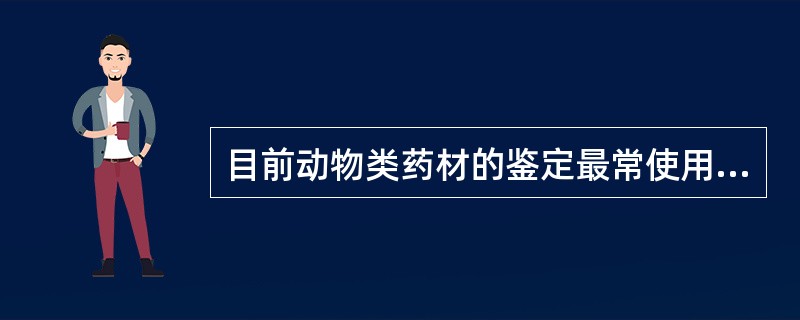 目前动物类药材的鉴定最常使用的方法为A、性状鉴定B、显微鉴定C、理化鉴定D、氨基