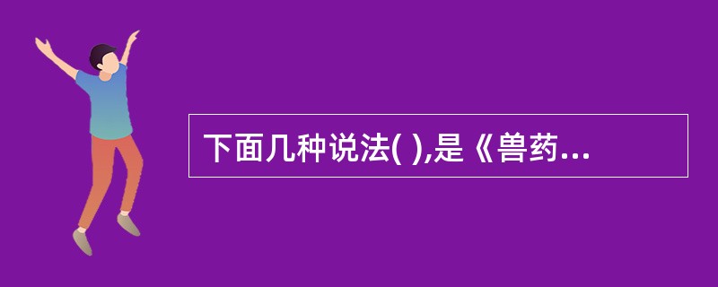 下面几种说法( ),是《兽药管理条例》第四十一条禁止性规定A、禁止在动物饮用水中