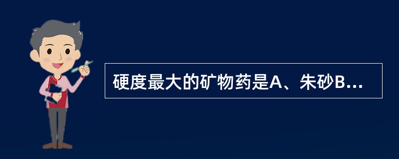 硬度最大的矿物药是A、朱砂B、石膏C、芒硝D、代赭石E、自然铜