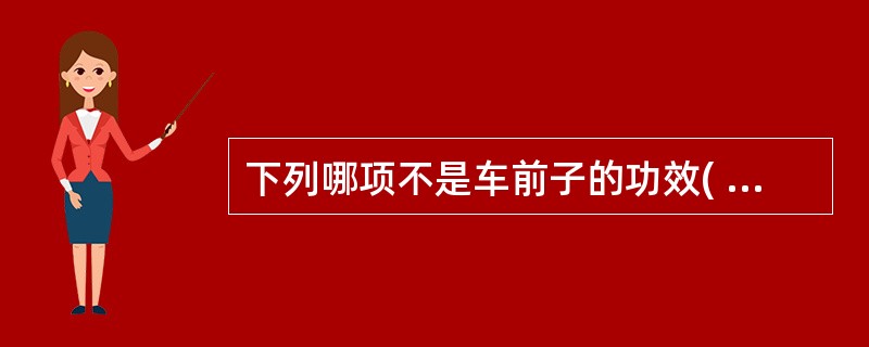 下列哪项不是车前子的功效( )。A、利尿通淋B、清肺化痰C、清热解毒D、渗湿止泻