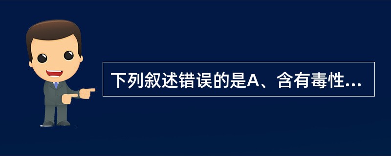 下列叙述错误的是A、含有毒性药品的酊剂,每100ml相当于原药物的10gB、一般