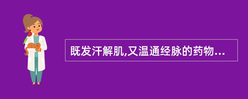 既发汗解肌,又温通经脉的药物是( )A、葛根B、肉桂C、桂枝D、紫苏E、防风 -