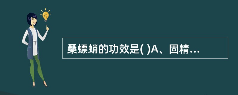 桑螵蛸的功效是( )A、固精缩尿,补肾助阳B、补益肝肾,收敛同涩C、涩精止遗,敛