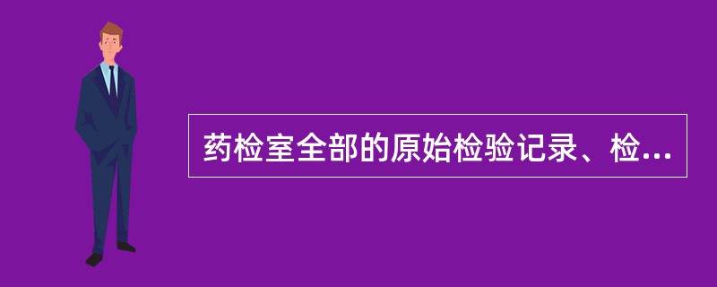 药检室全部的原始检验记录、检验报告单,按批号装订成册保存几年A、2年B、1年C、