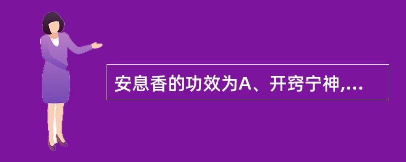 安息香的功效为A、开窍宁神,化湿和胃B、开窍醒神,清热止痛C、开窍辟秽,行气活血