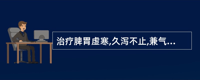 治疗脾胃虚寒,久泻不止,兼气滞腹胀者,宜首选( )。A、诃子B、肉豆蔻C、赤石脂