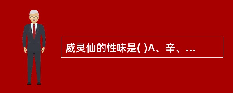 威灵仙的性味是( )A、辛、苦,寒B、辛、咸,温C、辛、甘,寒D、辛、酸,温E、