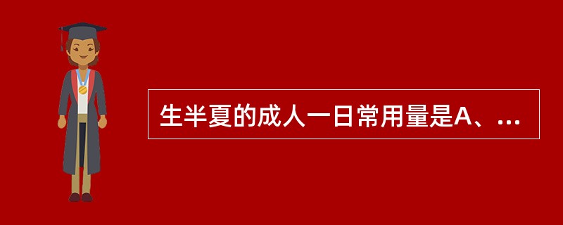 生半夏的成人一日常用量是A、3.0~9.0gB、6.0~10.0gC、1.0~3