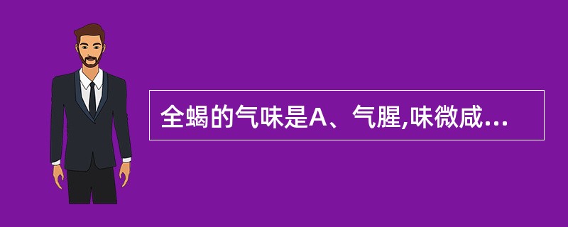 全蝎的气味是A、气腥,味微咸B、无臭,味微咸C、气温,味甘辛D、气特异而臭,刺激