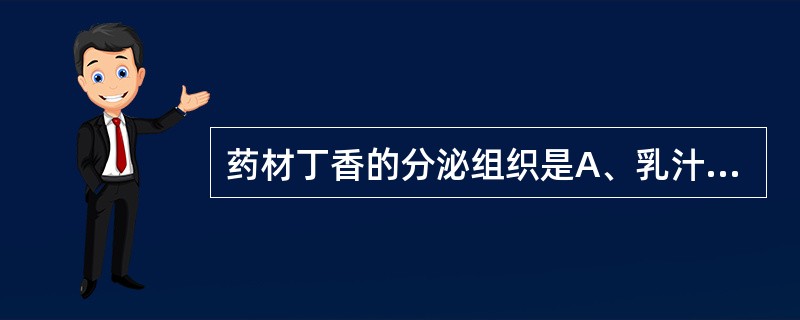 药材丁香的分泌组织是A、乳汁管B、油管C、油室D、树脂道E、黏液腔