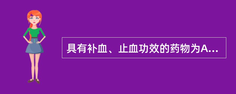 具有补血、止血功效的药物为A、仙鹤草B、茜草C、当归D、熟地黄E、阿胶