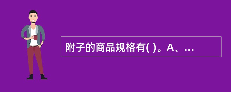 附子的商品规格有( )。A、白附子、黑顺片、白附片B、泥附子、黑顺片、白附片C、