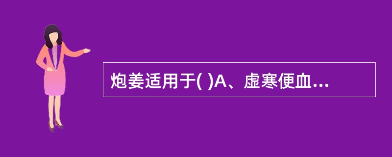 炮姜适用于( )A、虚寒便血B、热毒泻痢C、风寒发热D、亡阳厥逆E、寒饮伏肺 -