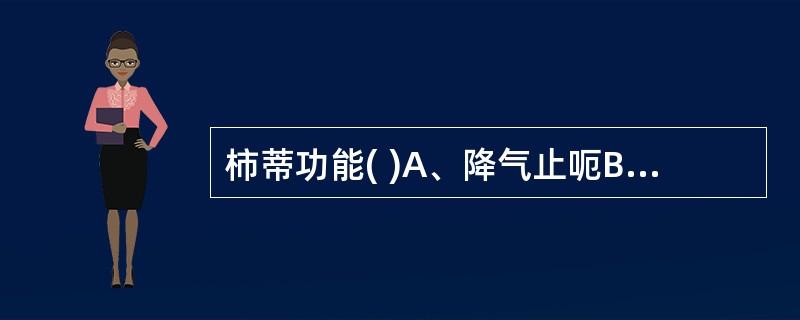 柿蒂功能( )A、降气止呃B、降气化痰C、降气止咳D、降气平喘E、平抑肝阳 -