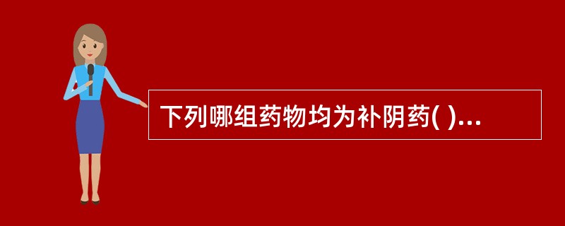 下列哪组药物均为补阴药( )A、女贞子、天冬、菟丝子B、麦冬、北沙参、百合C、桑