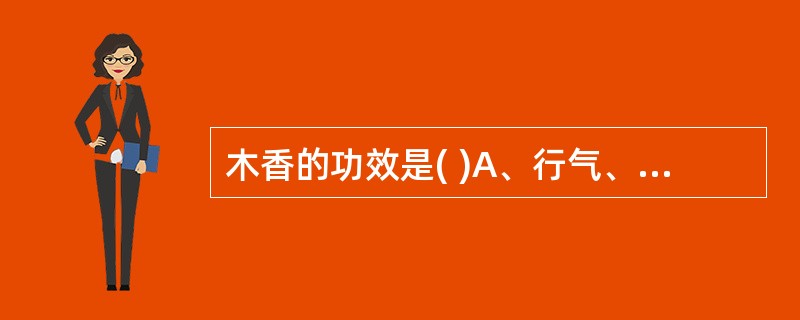 木香的功效是( )A、行气、化痰、活B、行气、解郁、调经C、行气、调中、止痛D、