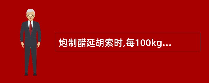 炮制醋延胡索时,每100kg延胡索需用米醋A、5kgB、10kgC、15kgD、