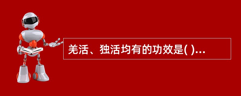 羌活、独活均有的功效是( )A、祛风湿、清热B、祛风湿、解表C、祛风湿、活血D、