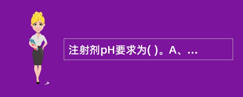 注射剂pH要求为( )。A、与血浆pH值相同B、7.35~7.45C、4~9D、