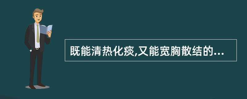 既能清热化痰,又能宽胸散结的药物是( )A、知母B、川贝母C、浙贝母D、瓜蒌E、
