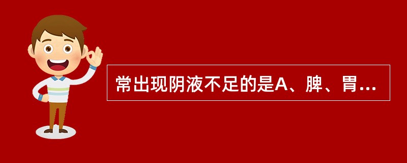 常出现阴液不足的是A、脾、胃B、肺、胃、肝C、肝、肺、肾D、肝、肾E、心、肝 -