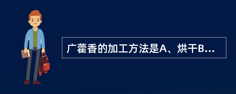 广藿香的加工方法是A、烘干B、晒干C、阴干D、日晒夜闷,反复至干E、蒸或烫后晒干