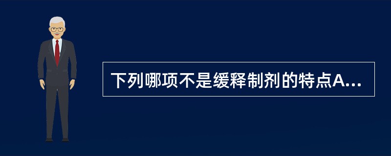 下列哪项不是缓释制剂的特点A、血药浓度平稳B、服药次数减少C、生物利用度高D、有