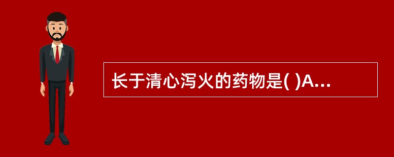 长于清心泻火的药物是( )A、玄参B、黄芩C、连翘心D、龙胆草E、夏枯草