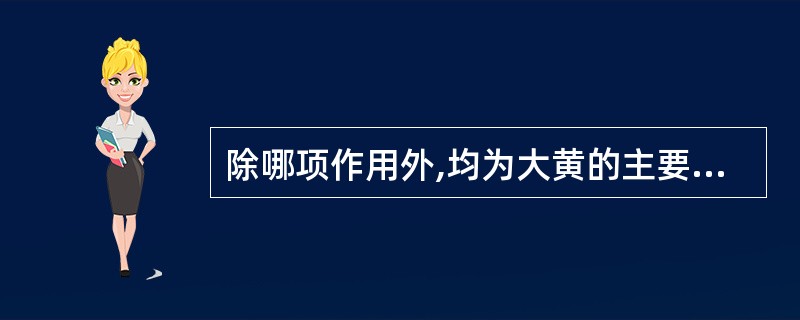 除哪项作用外,均为大黄的主要药理作用( )。A、泻下作用B、抗感染作用C、镇痛作