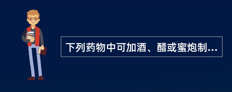 下列药物中可加酒、醋或蜜炮制的是:A、五倍子B、五味子C、沙苑子D、金樱子E、菟