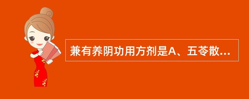 兼有养阴功用方剂是A、五苓散B、苓桂术甘汤C、猪苓汤D、藿香正气散E、二妙散 -