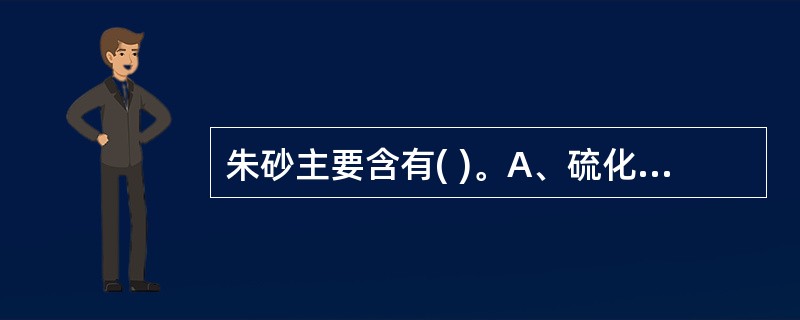 朱砂主要含有( )。A、硫化汞B、氧化汞C、二硫化铁D、三氧化二砷E、二硫化二砷