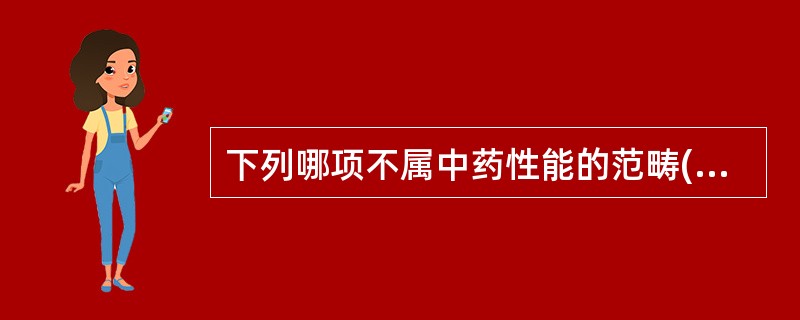 下列哪项不属中药性能的范畴( )。A、四气五味B、升降浮沉C、归经D、有毒无毒E