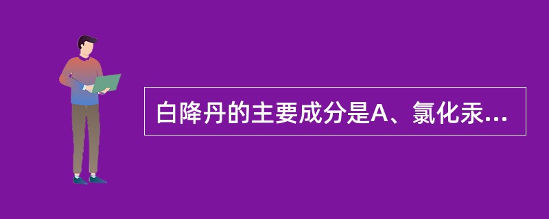 白降丹的主要成分是A、氯化汞B、三氧化砷C、氯化亚汞D、氧化汞E、氧化铜