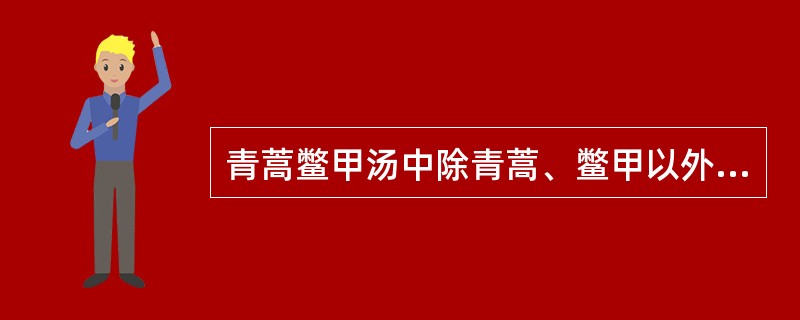 青蒿鳖甲汤中除青蒿、鳖甲以外,其余的药物是( )。A、生地黄、知母、牡丹皮B、熟