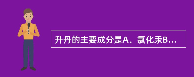 升丹的主要成分是A、氯化汞B、三氧化砷C、氯化亚汞D、氧化汞E、氧化铜