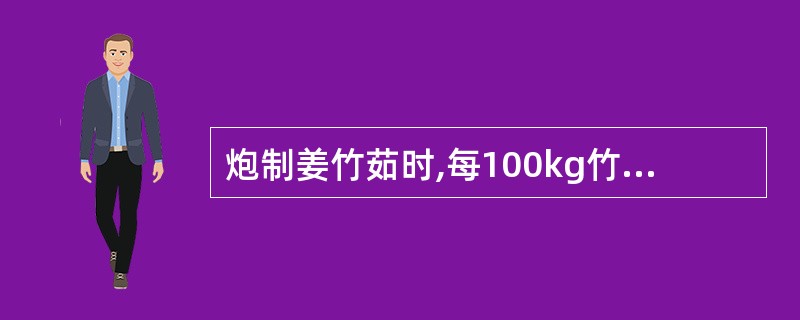 炮制姜竹茹时,每100kg竹茹需用生姜A、5kgB、10kgC、15kgD、20