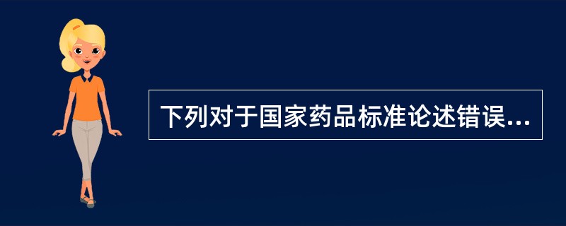 下列对于国家药品标准论述错误的是A、国家对药品质量规格及检验方法做出的技术规定B