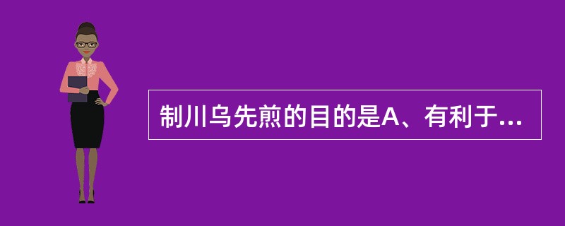 制川乌先煎的目的是A、有利于煎出有效成分B、降低毒性C、避免有效成分被其他药材吸